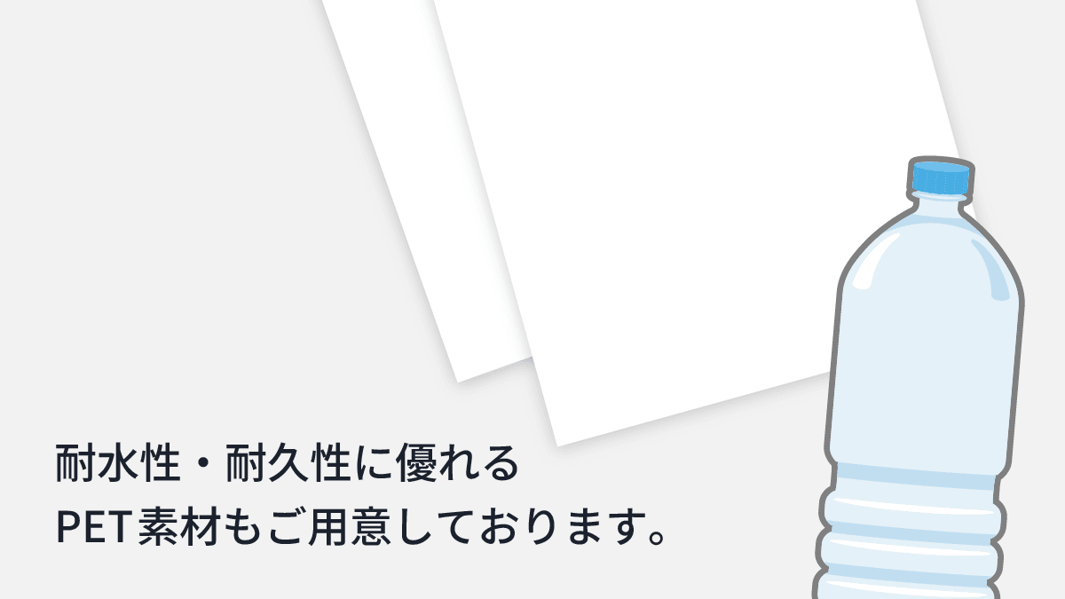 耐水性・耐久性に優れるPET素材もご用意しております。